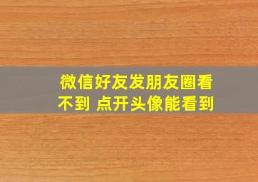 微信好友发朋友圈看不到 点开头像能看到